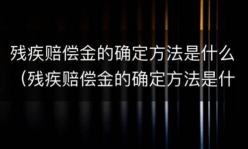 残疾赔偿金的确定方法是什么（残疾赔偿金的确定方法是什么呢）