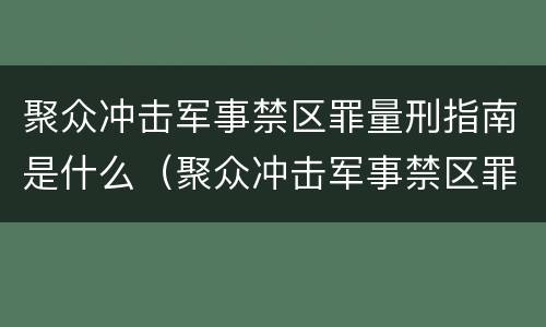 聚众冲击军事禁区罪量刑指南是什么（聚众冲击军事禁区罪量刑指南是什么意思）