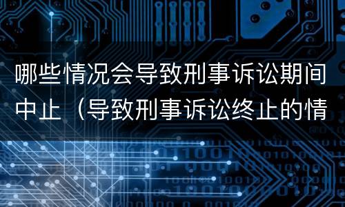 哪些情况会导致刑事诉讼期间中止（导致刑事诉讼终止的情形）