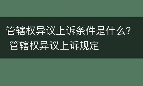 管辖权异议上诉条件是什么？ 管辖权异议上诉规定