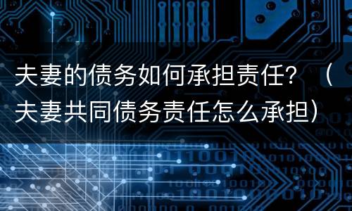 夫妻的债务如何承担责任？（夫妻共同债务责任怎么承担）
