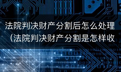 法院判决财产分割后怎么处理（法院判决财产分割是怎样收费的）