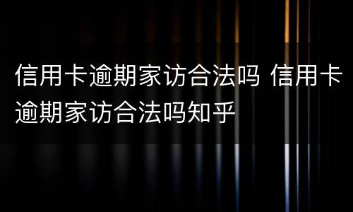 信用卡逾期家访合法吗 信用卡逾期家访合法吗知乎
