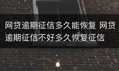 网贷逾期征信多久能恢复 网贷逾期征信不好多久恢复征信