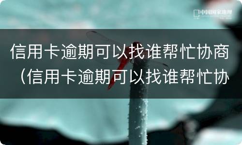 信用卡逾期可以找谁帮忙协商（信用卡逾期可以找谁帮忙协商还款）