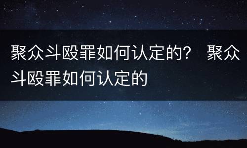 聚众斗殴罪如何认定的？ 聚众斗殴罪如何认定的