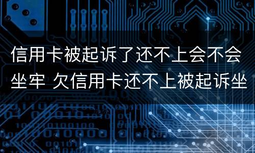 信用卡被起诉了还不上会不会坐牢 欠信用卡还不上被起诉坐牢吗