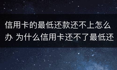信用卡的最低还款还不上怎么办 为什么信用卡还不了最低还款额