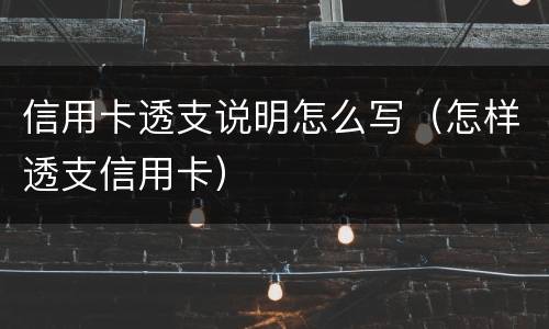 信用卡透支说明怎么写（怎样透支信用卡）