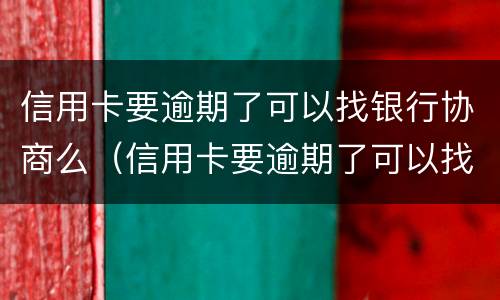 信用卡要逾期了可以找银行协商么（信用卡要逾期了可以找银行协商么）