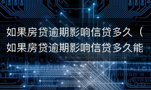 如果房贷逾期影响信贷多久（如果房贷逾期影响信贷多久能放款）