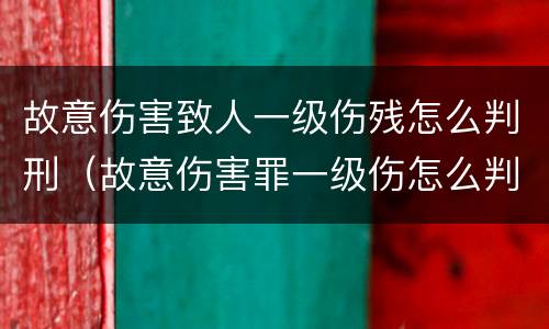 故意伤害致人一级伤残怎么判刑（故意伤害罪一级伤怎么判）