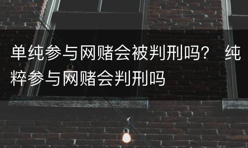 单纯参与网赌会被判刑吗？ 纯粹参与网赌会判刑吗
