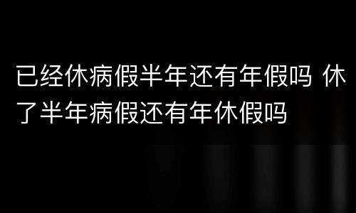 已经休病假半年还有年假吗 休了半年病假还有年休假吗