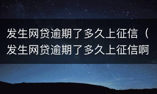 发生网贷逾期了多久上征信（发生网贷逾期了多久上征信啊）