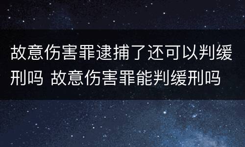 故意伤害罪逮捕了还可以判缓刑吗 故意伤害罪能判缓刑吗