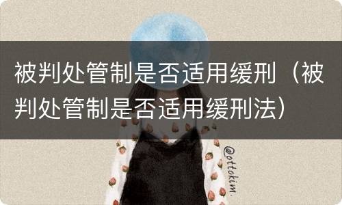 被判处管制是否适用缓刑（被判处管制是否适用缓刑法）