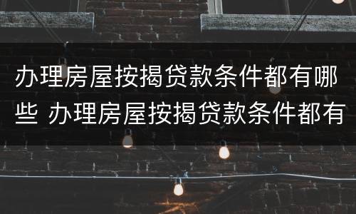 办理房屋按揭贷款条件都有哪些 办理房屋按揭贷款条件都有哪些流程
