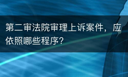 第二审法院审理上诉案件，应依照哪些程序?