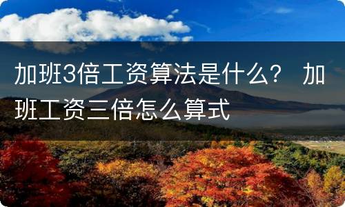 加班3倍工资算法是什么？ 加班工资三倍怎么算式