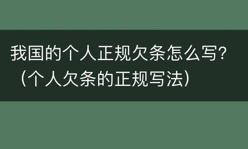 我国的个人正规欠条怎么写？（个人欠条的正规写法）