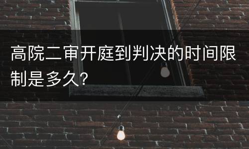 高院二审开庭到判决的时间限制是多久？