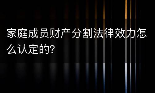家庭成员财产分割法律效力怎么认定的？