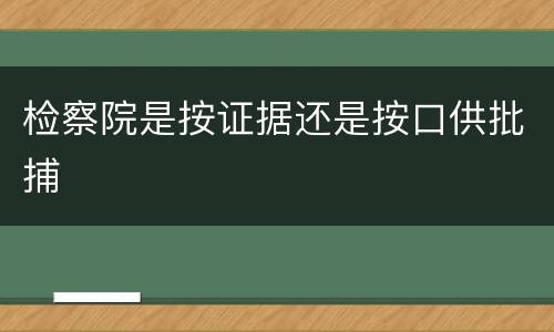 检察院是按证据还是按口供批捕