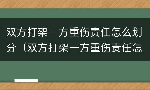 双方打架一方重伤责任怎么划分（双方打架一方重伤责任怎么划分标准）