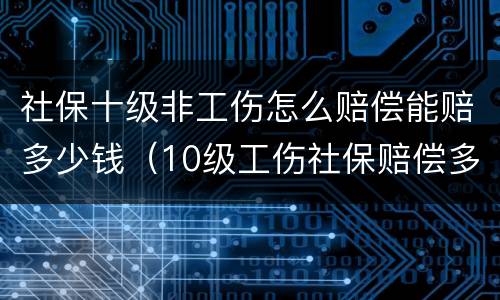 社保十级非工伤怎么赔偿能赔多少钱（10级工伤社保赔偿多少钱）