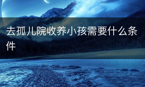 去孤儿院收养小孩需要什么条件
