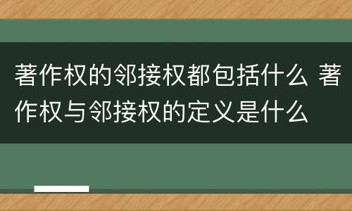 著作权的邻接权都包括什么 著作权与邻接权的定义是什么