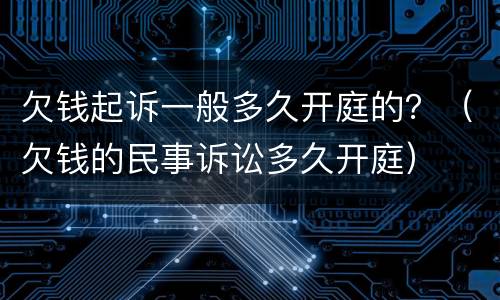 欠钱起诉一般多久开庭的？（欠钱的民事诉讼多久开庭）