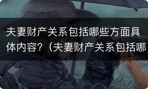 夫妻财产关系包括哪些方面具体内容?（夫妻财产关系包括哪些方面具体内容和形式）