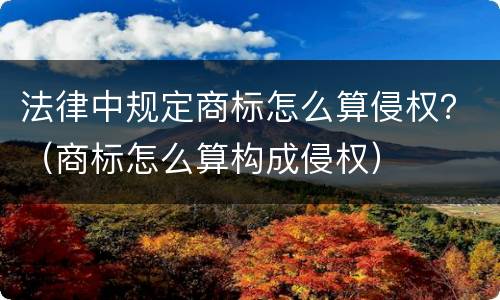 法律中规定商标怎么算侵权？（商标怎么算构成侵权）