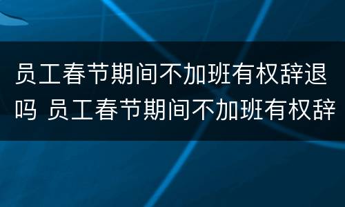 员工春节期间不加班有权辞退吗 员工春节期间不加班有权辞退吗怎么办