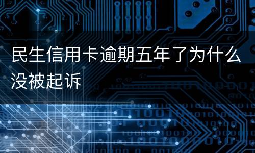 民生信用卡逾期五年了为什么没被起诉