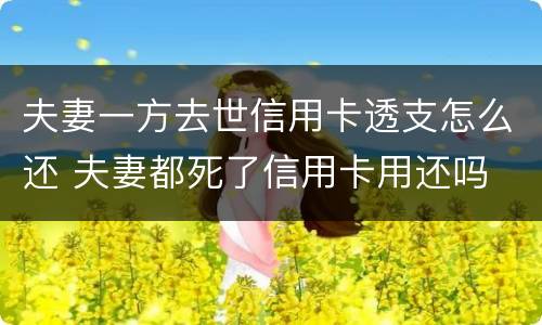 夫妻一方去世信用卡透支怎么还 夫妻都死了信用卡用还吗