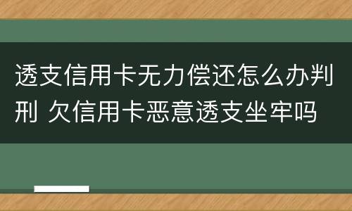 透支信用卡无力偿还怎么办判刑 欠信用卡恶意透支坐牢吗