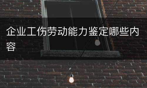 企业工伤劳动能力鉴定哪些内容