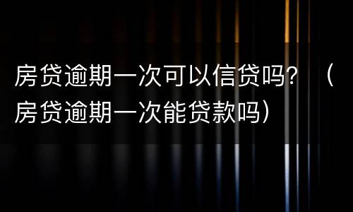 房贷逾期一次可以信贷吗？（房贷逾期一次能贷款吗）