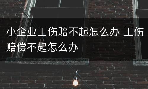 小企业工伤赔不起怎么办 工伤赔偿不起怎么办