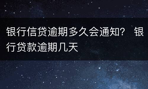 银行信贷逾期多久会通知？ 银行贷款逾期几天