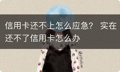 信用卡还不上怎么应急？ 实在还不了信用卡怎么办