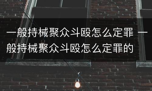 一般持械聚众斗殴怎么定罪 一般持械聚众斗殴怎么定罪的