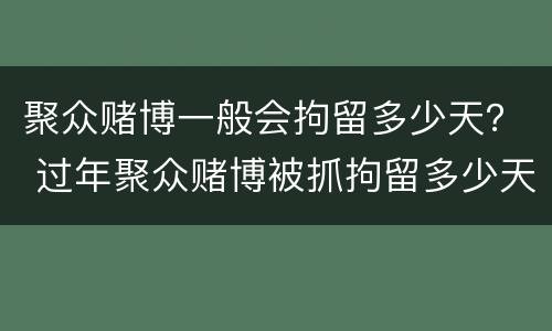 聚众赌博一般会拘留多少天？ 过年聚众赌博被抓拘留多少天