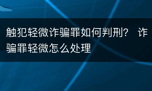 触犯轻微诈骗罪如何判刑？ 诈骗罪轻微怎么处理