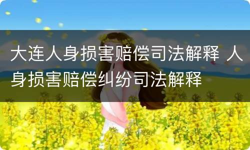 大连人身损害赔偿司法解释 人身损害赔偿纠纷司法解释