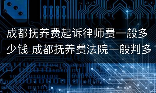 成都抚养费起诉律师费一般多少钱 成都抚养费法院一般判多少