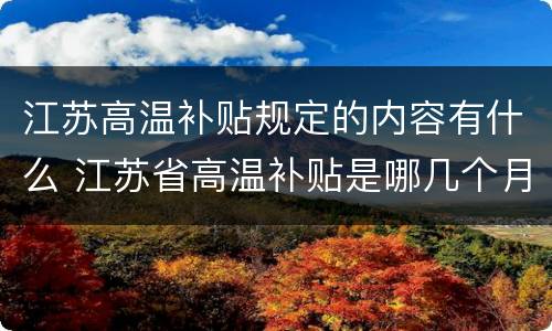 江苏高温补贴规定的内容有什么 江苏省高温补贴是哪几个月